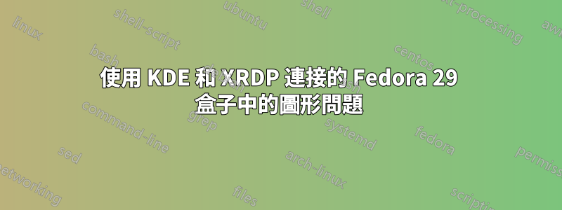 使用 KDE 和 XRDP 連接的 Fedora 29 盒子中的圖形問題