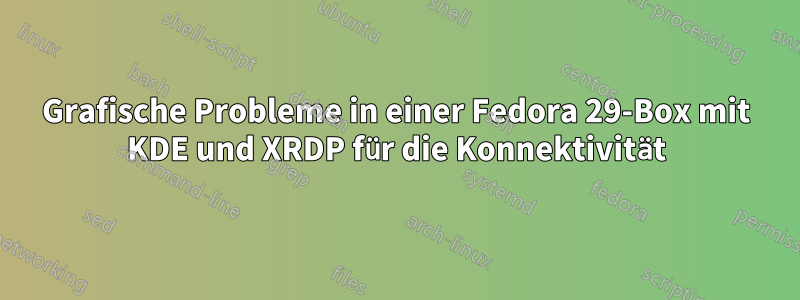 Grafische Probleme in einer Fedora 29-Box mit KDE und XRDP für die Konnektivität