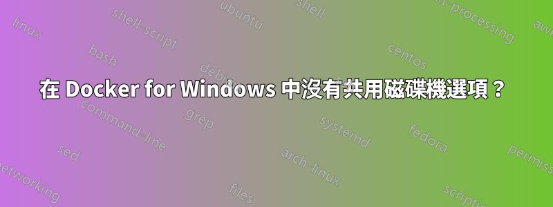 在 Docker for Windows 中沒有共用磁碟機選項？