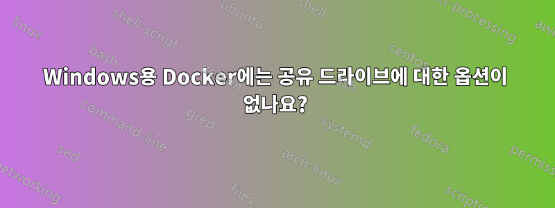 Windows용 Docker에는 공유 드라이브에 대한 옵션이 없나요?