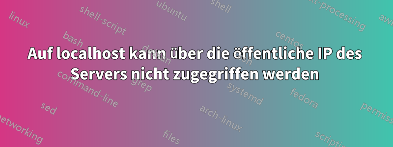 Auf localhost kann über die öffentliche IP des Servers nicht zugegriffen werden