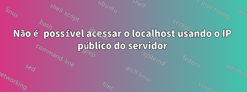 Não é possível acessar o localhost usando o IP público do servidor