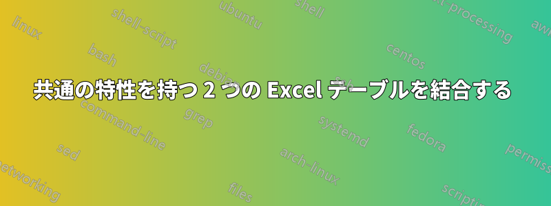 共通の特性を持つ 2 つの Excel テーブルを結合する