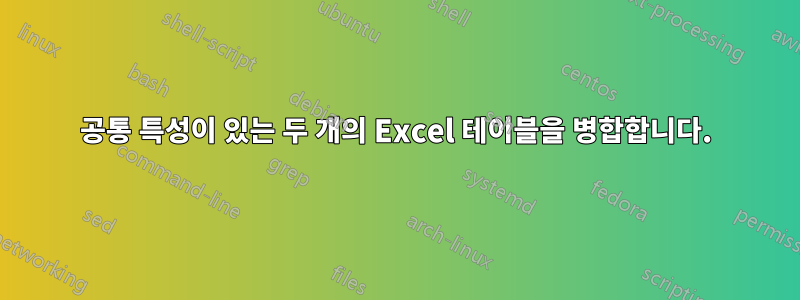 공통 특성이 있는 두 개의 Excel 테이블을 병합합니다.