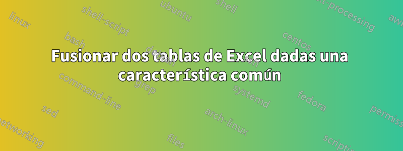 Fusionar dos tablas de Excel dadas una característica común