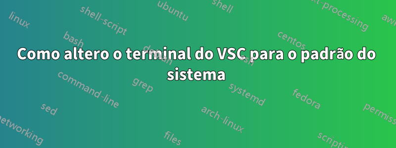 Como altero o terminal do VSC para o padrão do sistema