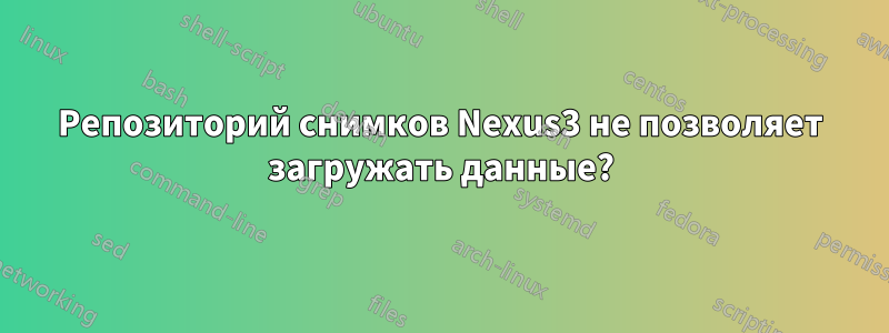 Репозиторий снимков Nexus3 не позволяет загружать данные?