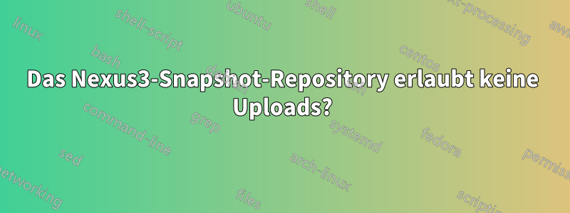 Das Nexus3-Snapshot-Repository erlaubt keine Uploads?