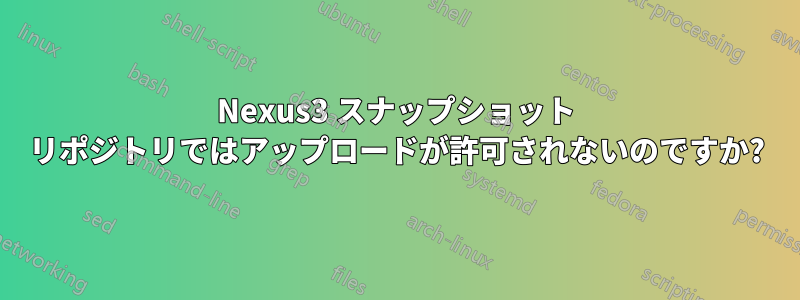 Nexus3 スナップショット リポジトリではアップロードが許可されないのですか?