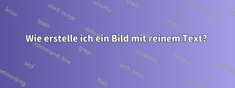 Wie erstelle ich ein Bild mit reinem Text?