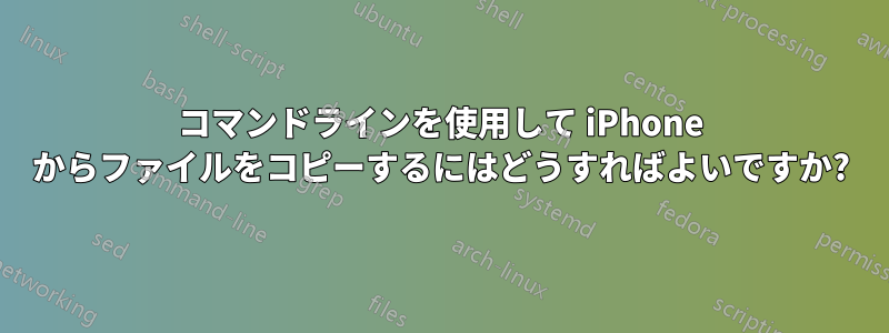 コマンドラインを使用して iPhone からファイルをコピーするにはどうすればよいですか?