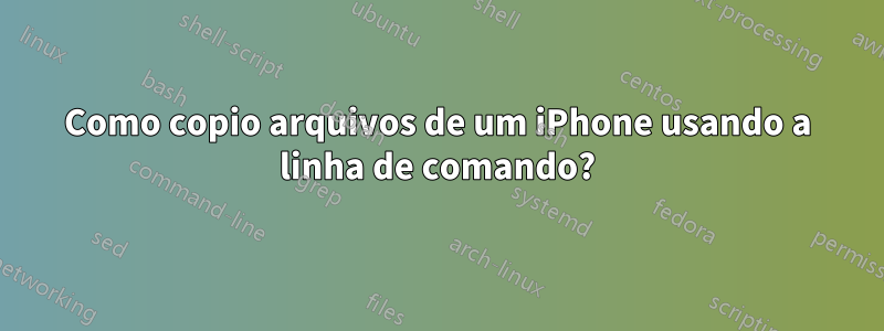 Como copio arquivos de um iPhone usando a linha de comando?