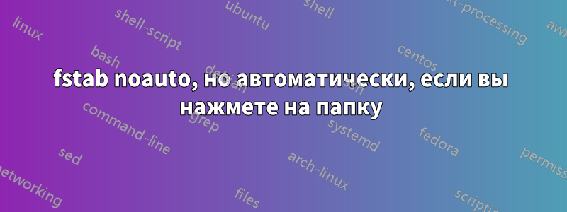 fstab noauto, но автоматически, если вы нажмете на папку