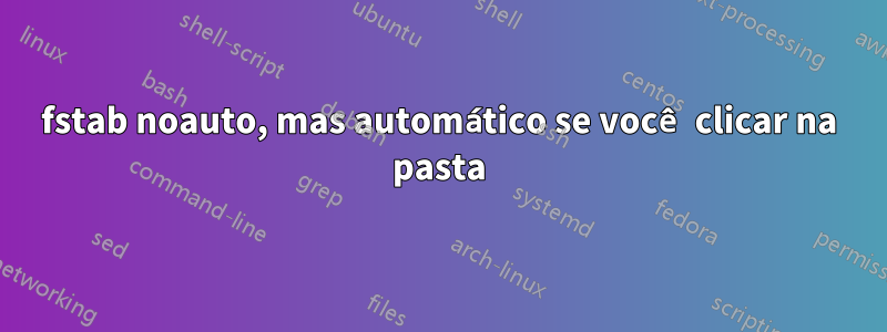 fstab noauto, mas automático se você clicar na pasta