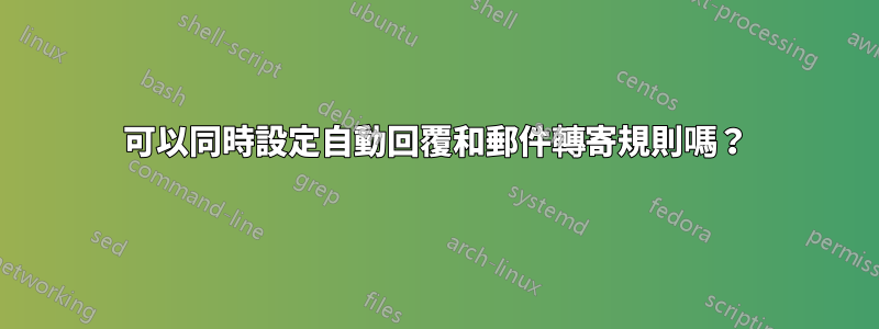 可以同時設定自動回覆和郵件轉寄規則嗎？