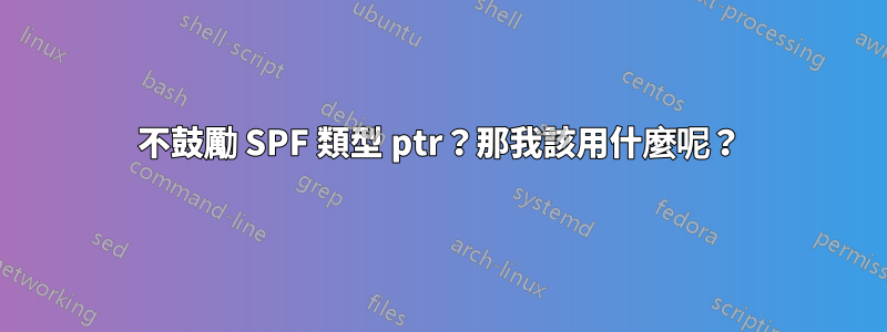 不鼓勵 SPF 類型 ptr？那我該用什麼呢？