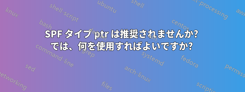 SPF タイプ ptr は推奨されませんか? では、何を使用すればよいですか?