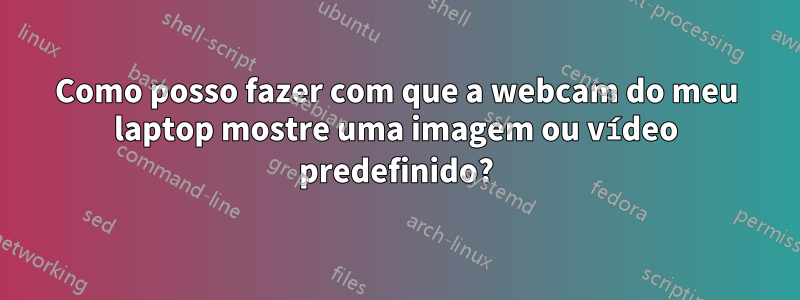 Como posso fazer com que a webcam do meu laptop mostre uma imagem ou vídeo predefinido?