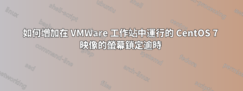 如何增加在 VMWare 工作站中運行的 CentOS 7 映像的螢幕鎖定逾時