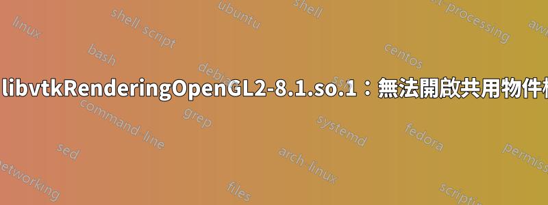載入共用程式庫時發生錯誤：libvtkRenderingOpenGL2-8.1.so.1：無法開啟共用物件檔案：沒有這樣的檔案或目錄