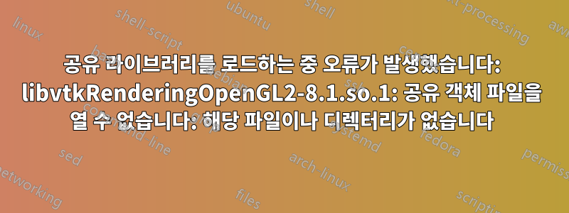 공유 라이브러리를 로드하는 중 오류가 발생했습니다: libvtkRenderingOpenGL2-8.1.so.1: 공유 객체 파일을 열 수 없습니다: 해당 파일이나 디렉터리가 없습니다