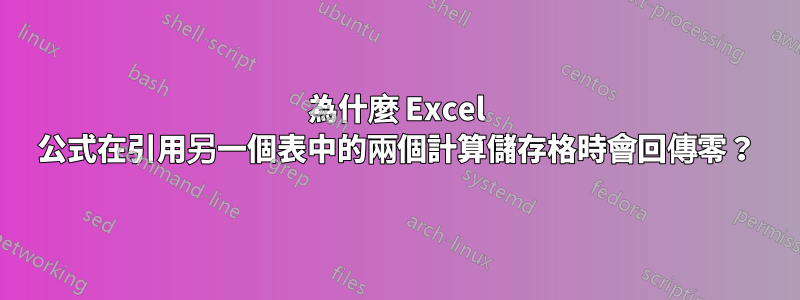 為什麼 Excel 公式在引用另一個表中的兩個計算儲存格時會回傳零？