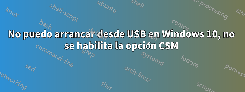 No puedo arrancar desde USB en Windows 10, no se habilita la opción CSM