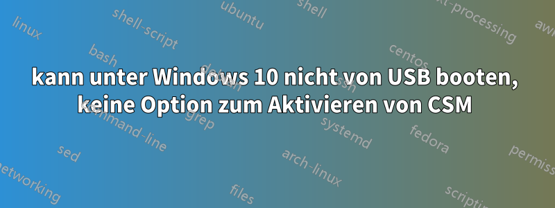 kann unter Windows 10 nicht von USB booten, keine Option zum Aktivieren von CSM