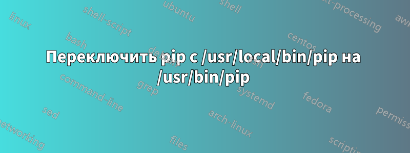 Переключить pip с /usr/local/bin/pip на /usr/bin/pip