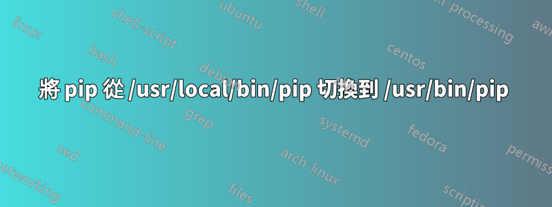 將 pip 從 /usr/local/bin/pip 切換到 /usr/bin/pip