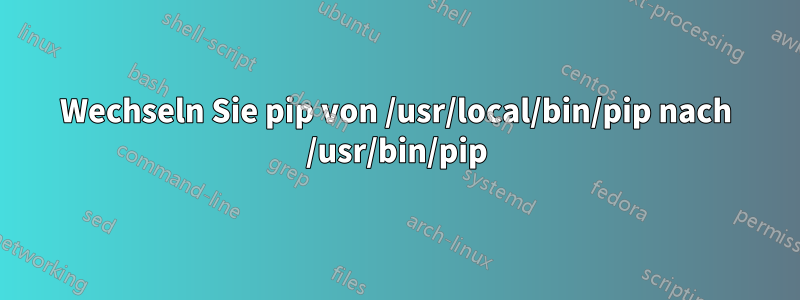 Wechseln Sie pip von /usr/local/bin/pip nach /usr/bin/pip