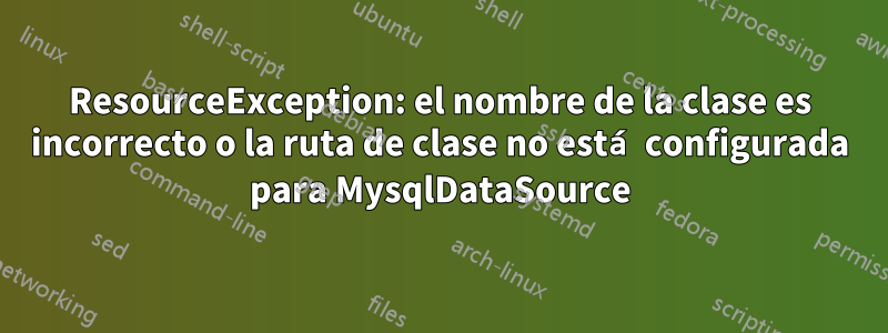 ResourceException: el nombre de la clase es incorrecto o la ruta de clase no está configurada para MysqlDataSource