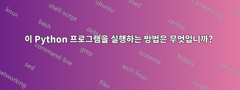 이 Python 프로그램을 실행하는 방법은 무엇입니까?