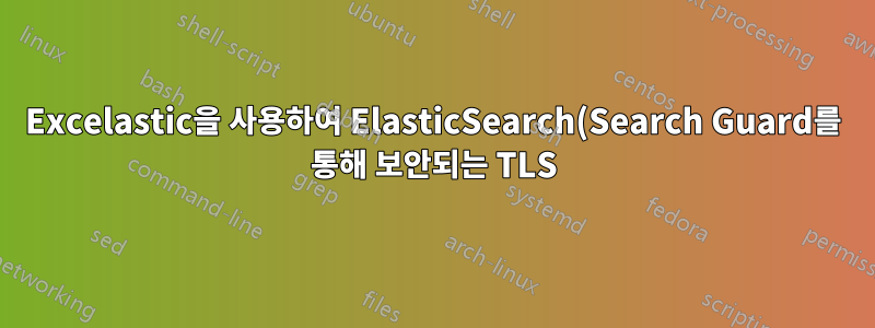 Excelastic을 사용하여 ElasticSearch(Search Guard를 통해 보안되는 TLS)에 데이터를 업로드하는 방법