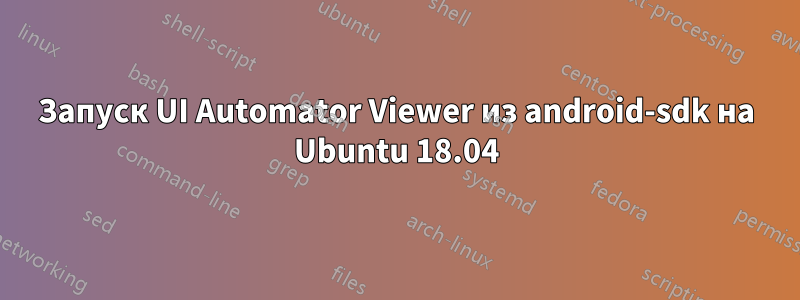 Запуск UI Automator Viewer из android-sdk на Ubuntu 18.04