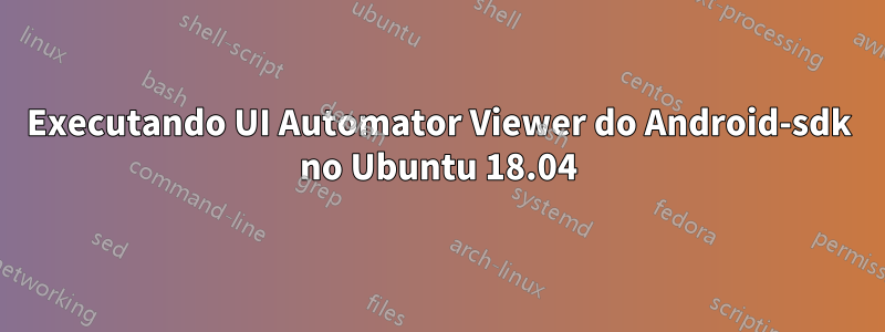 Executando UI Automator Viewer do Android-sdk no Ubuntu 18.04