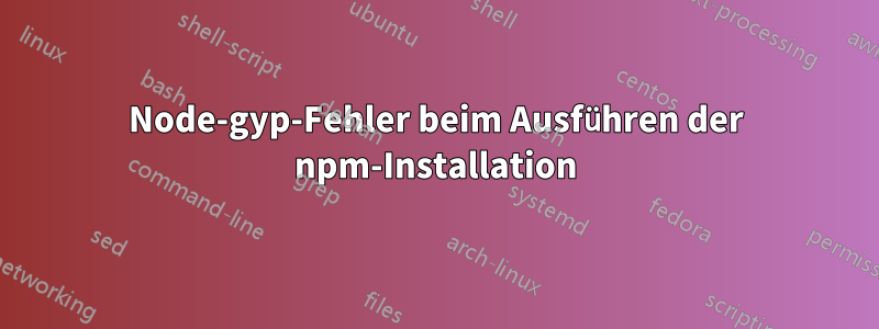 Node-gyp-Fehler beim Ausführen der npm-Installation