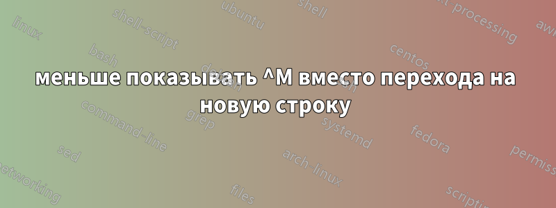 меньше показывать ^M вместо перехода на новую строку