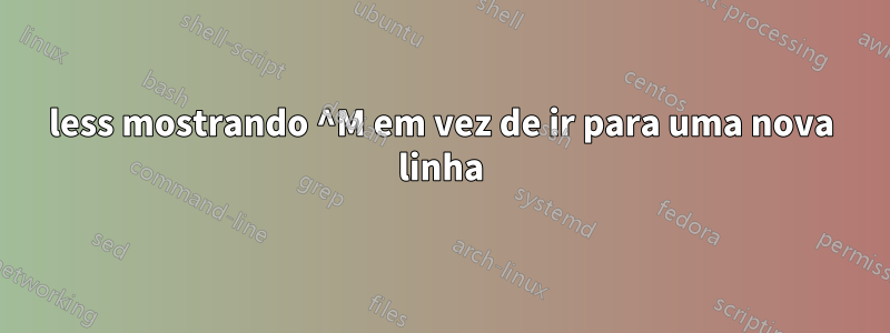 less mostrando ^M em vez de ir para uma nova linha