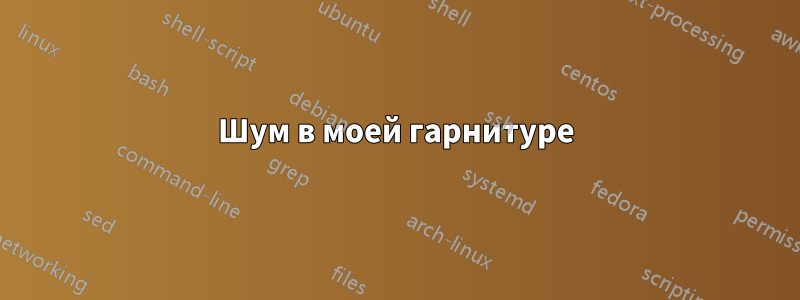 Шум в моей гарнитуре