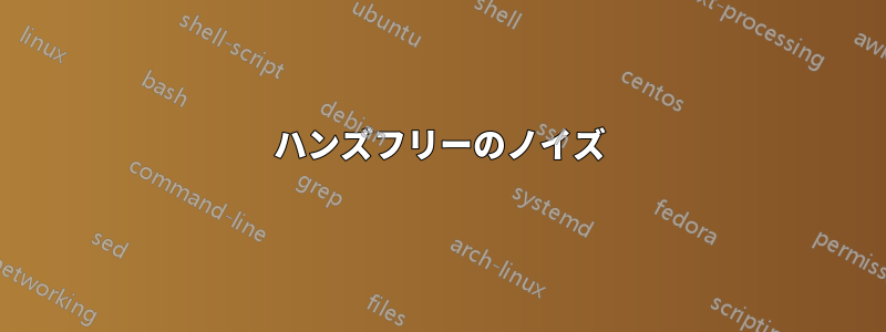 ハンズフリーのノイズ