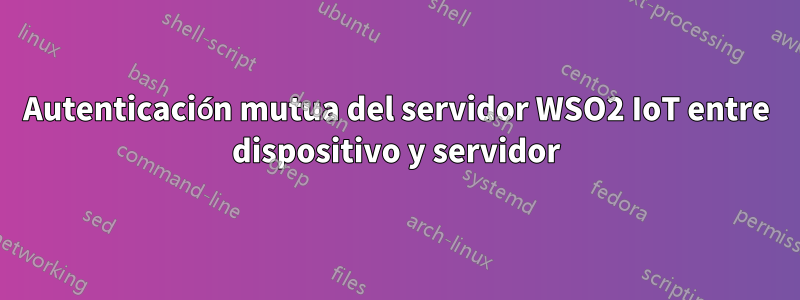 Autenticación mutua del servidor WSO2 IoT entre dispositivo y servidor