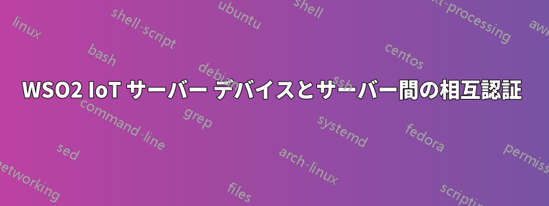 WSO2 IoT サーバー デバイスとサーバー間の相互認証