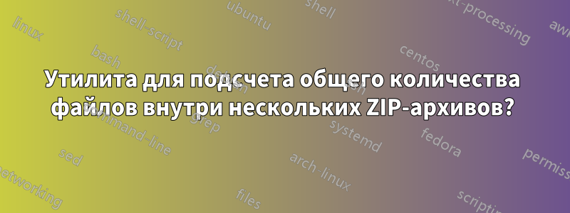 Утилита для подсчета общего количества файлов внутри нескольких ZIP-архивов?