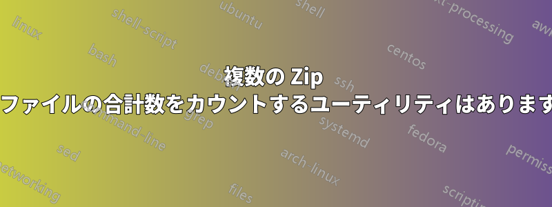 複数の Zip 内のファイルの合計数をカウントするユーティリティはありますか?