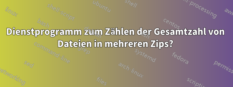 Dienstprogramm zum Zählen der Gesamtzahl von Dateien in mehreren Zips?