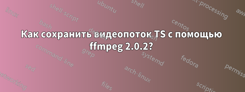 Как сохранить видеопоток TS с помощью ffmpeg 2.0.2?