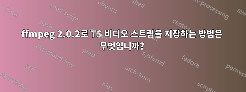 ffmpeg 2.0.2로 TS 비디오 스트림을 저장하는 방법은 무엇입니까?