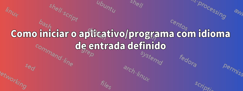 Como iniciar o aplicativo/programa com idioma de entrada definido