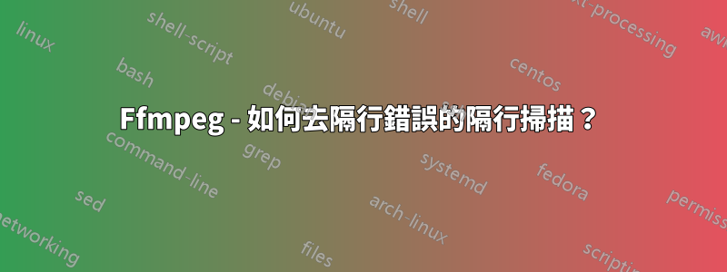 Ffmpeg - 如何去隔行錯誤的隔行掃描？